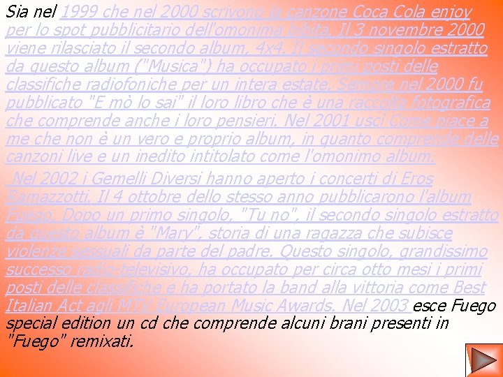 Sia nel 1999 che nel 2000 scrivono la canzone Coca Cola enjoy per lo Sia nel 1999 che nel 2000 scrivono la canzone Coca Cola enjoy per lo