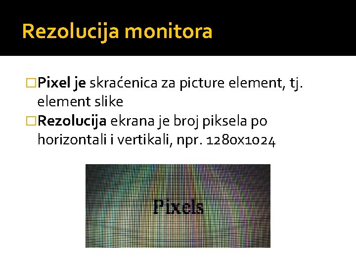 Rezolucija monitora �Pixel je skraćenica za picture element, tj. element slike �Rezolucija ekrana je