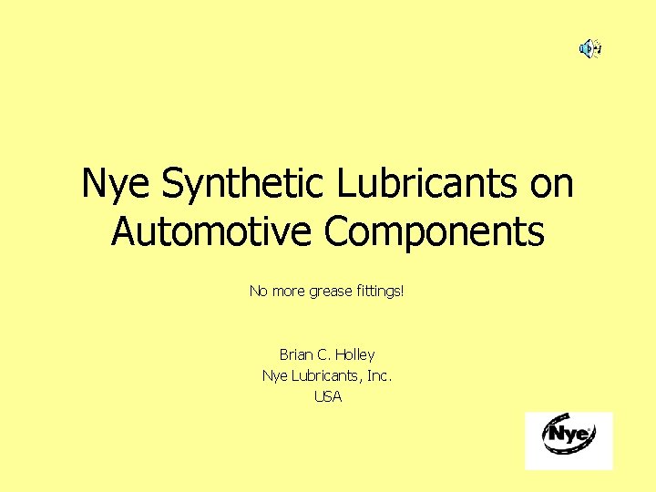 Nye Synthetic Lubricants on Automotive Components No more grease fittings! Brian C. Holley Nye