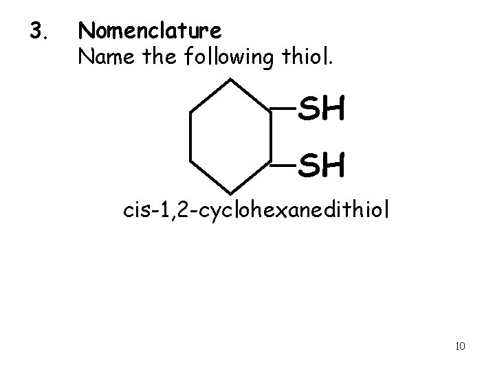 3. Nomenclature Name the following thiol. SH SH cis-1, 2 -cyclohexanedithiol 10 