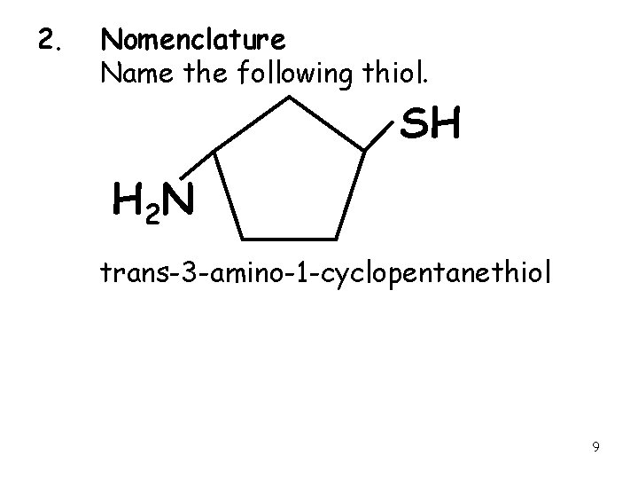 2. Nomenclature Name the following thiol. SH H 2 N trans-3 -amino-1 -cyclopentanethiol 9