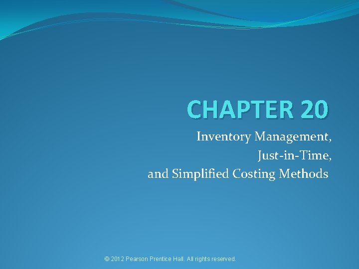 CHAPTER 20 Inventory Management, Just-in-Time, and Simplified Costing Methods © 2012 Pearson Prentice Hall.