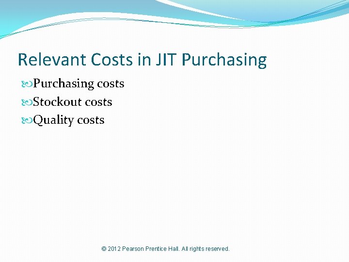 Relevant Costs in JIT Purchasing costs Stockout costs Quality costs © 2012 Pearson Prentice