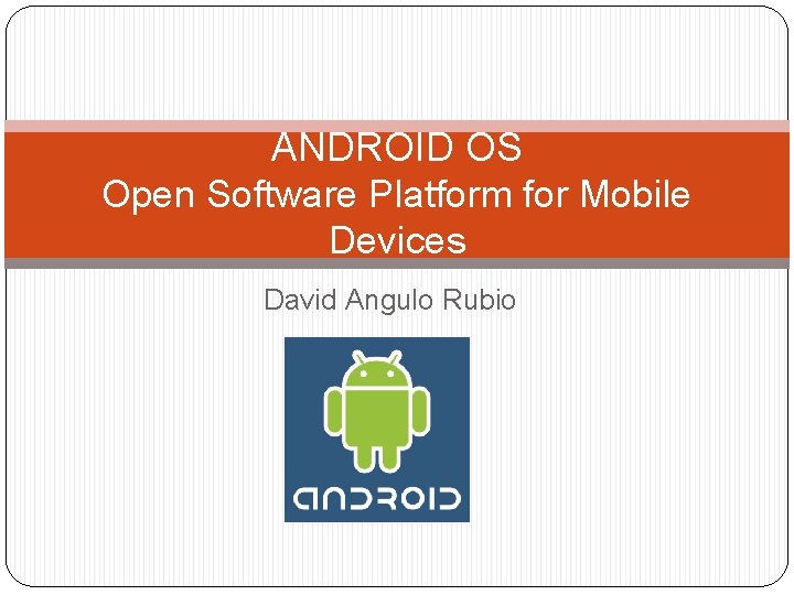ANDROID OS Open Software Platform for Mobile Devices David Angulo Rubio 
