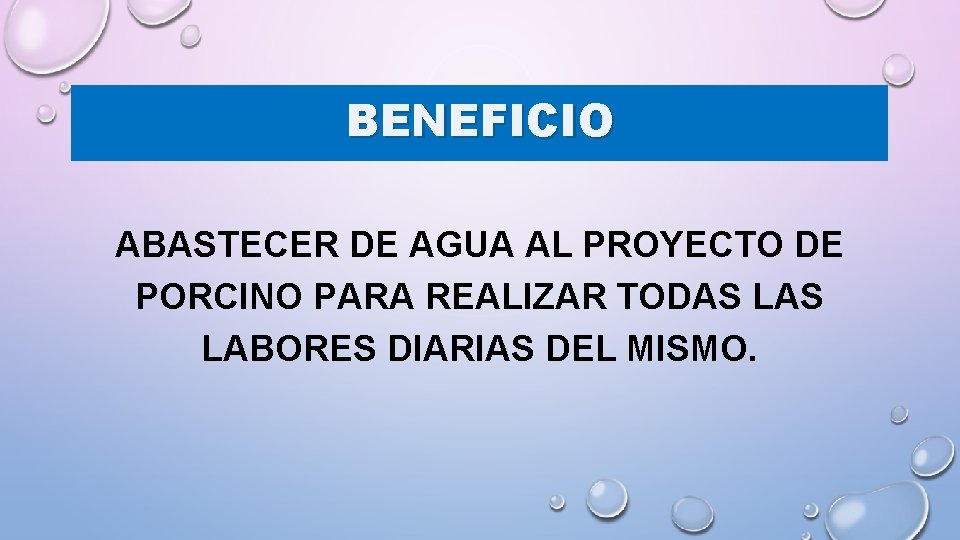 BENEFICIO ABASTECER DE AGUA AL PROYECTO DE PORCINO PARA REALIZAR TODAS LABORES DIARIAS DEL