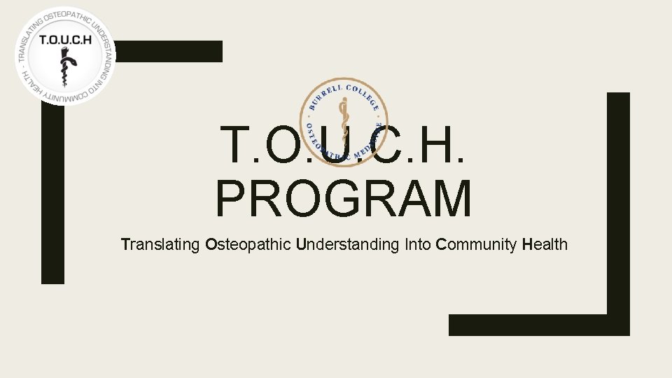 T. O. U. C. H. PROGRAM Translating Osteopathic Understanding Into Community Health 