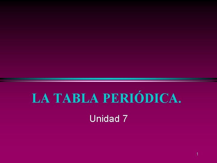 LA TABLA PERIÓDICA. Unidad 7 1 