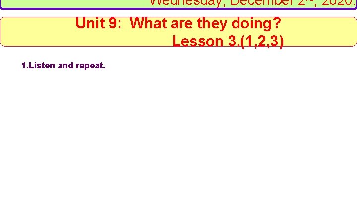 Wednesday, December 2 rd, 2020. Unit 9: What are they doing? Lesson 3. (1,