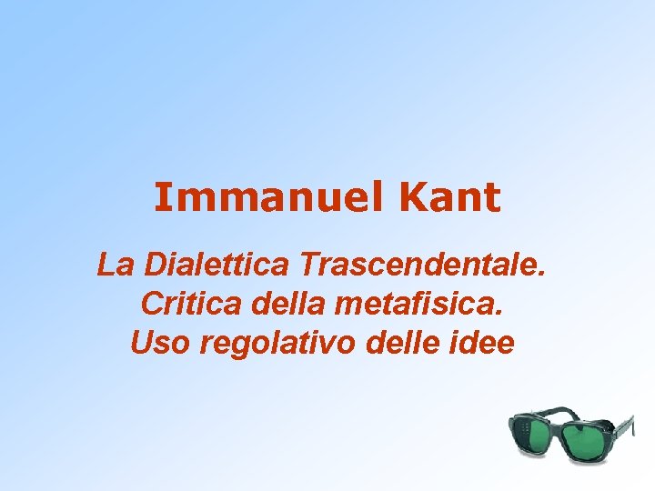 Immanuel Kant La Dialettica Trascendentale. Critica della metafisica. Uso regolativo delle idee 