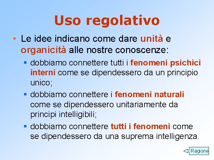 Uso regolativo • Le idee indicano come dare unità e organicità alle nostre conoscenze: