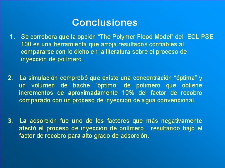 Conclusiones 1. Se corrobora que la opción “The Polymer Flood Model” del ECLIPSE 100