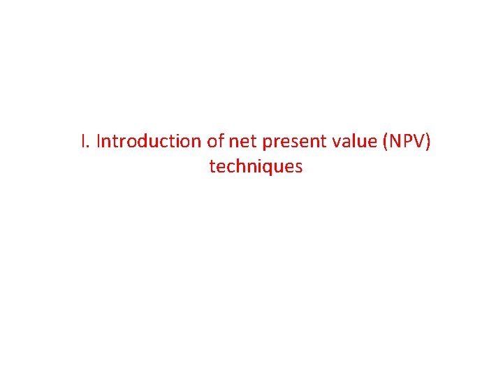 I. Introduction of net present value (NPV) techniques 