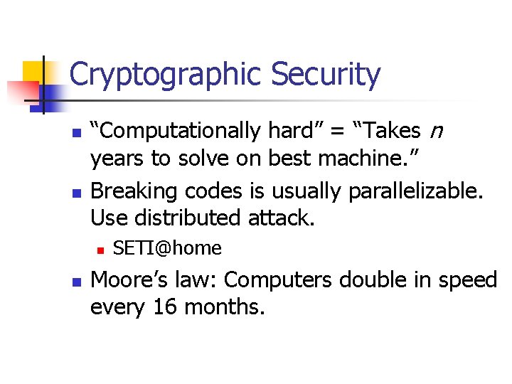 Cryptographic Security n n “Computationally hard” = “Takes n years to solve on best