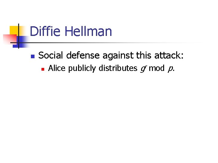 Diffie Hellman n Social defense against this attack: n Alice publicly distributes gr mod