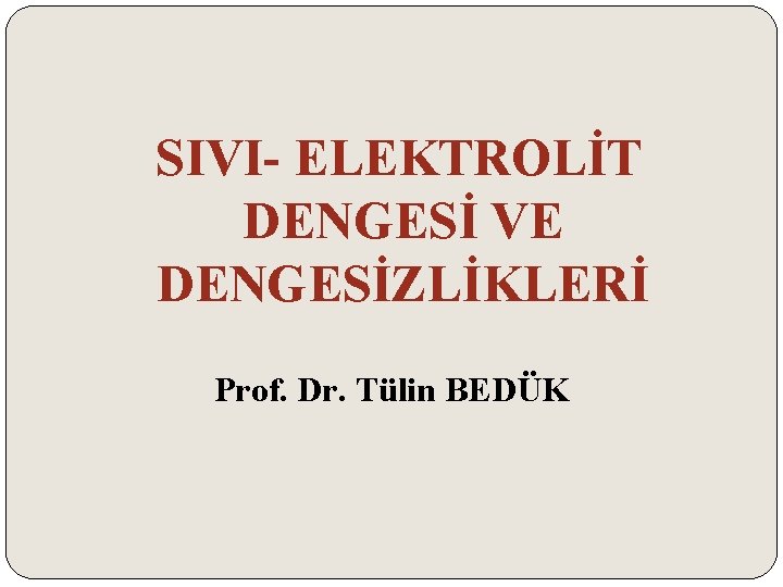 SIVI- ELEKTROLİT DENGESİ VE DENGESİZLİKLERİ Prof. Dr. Tülin BEDÜK 