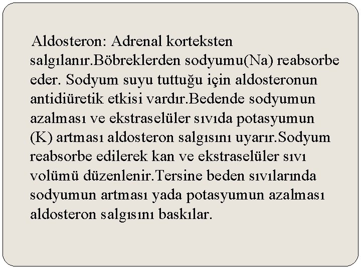 Aldosteron: Adrenal korteksten salgılanır. Böbreklerden sodyumu(Na) reabsorbe eder. Sodyum suyu tuttuğu için aldosteronun antidiüretik