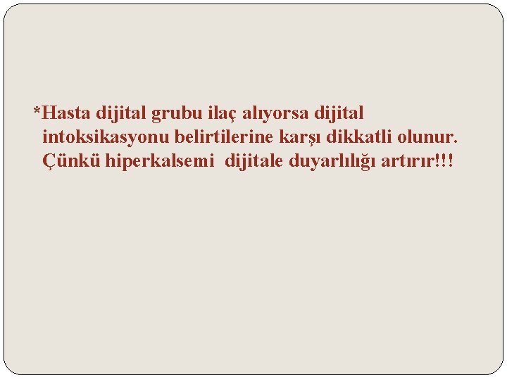 *Hasta dijital grubu ilaç alıyorsa dijital intoksikasyonu belirtilerine karşı dikkatli olunur. Çünkü hiperkalsemi dijitale