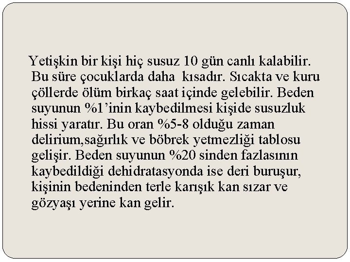 Yetişkin bir kişi hiç susuz 10 gün canlı kalabilir. Bu süre çocuklarda daha kısadır.