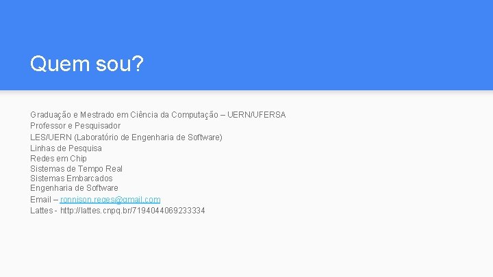 Quem sou? Graduação e Mestrado em Ciência da Computação – UERN/UFERSA Professor e Pesquisador