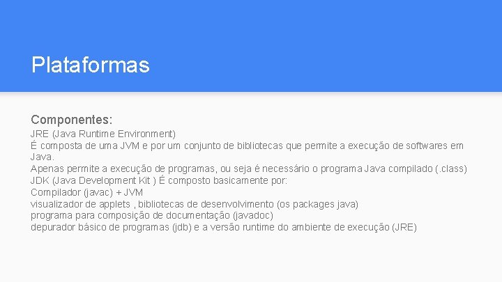 Plataformas Componentes: JRE (Java Runtime Environment) É composta de uma JVM e por um