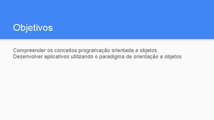 Objetivos Compreender os conceitos programação orientada a objetos Desenvolver aplicativos utilizando o paradigma de