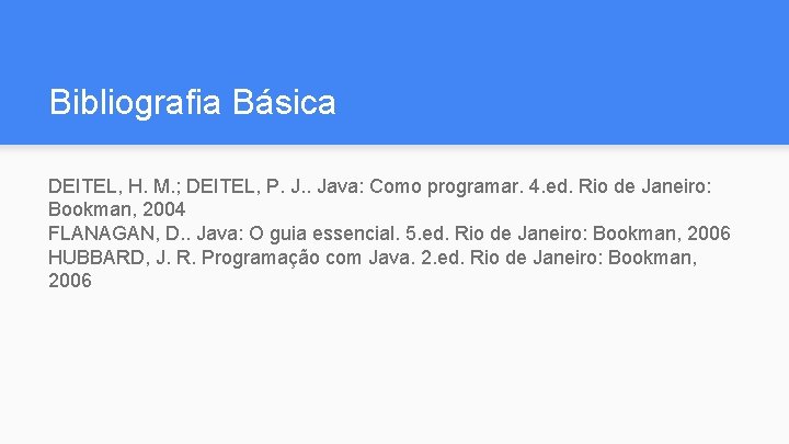 Bibliografia Básica DEITEL, H. M. ; DEITEL, P. J. . Java: Como programar. 4.