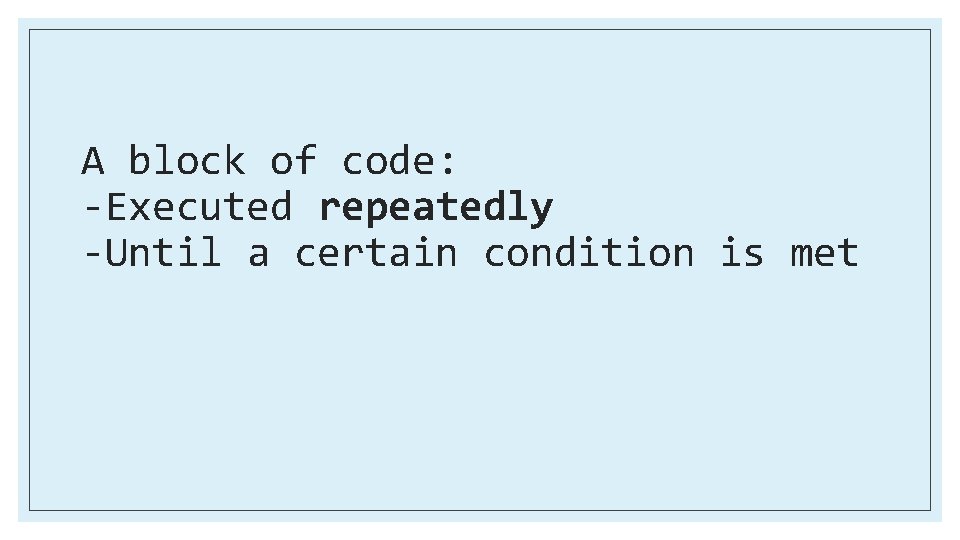 A block of code: -Executed repeatedly -Until a certain condition is met 