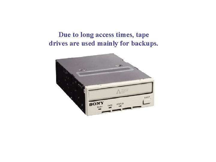 Due to long access times, tape drives are used mainly for backups. 