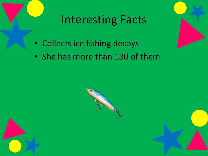 Interesting Facts • Collects ice fishing decoys • She has more than 180 of