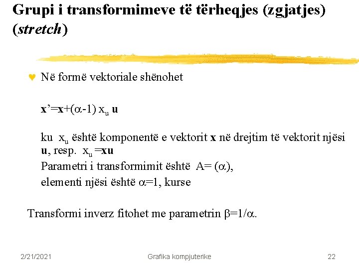 Grupi i transformimeve të tërheqjes (zgjatjes) (stretch) © Në formë vektoriale shënohet x’=x+( -1) Grupi i transformimeve të tërheqjes (zgjatjes) (stretch) © Në formë vektoriale shënohet x’=x+( -1)