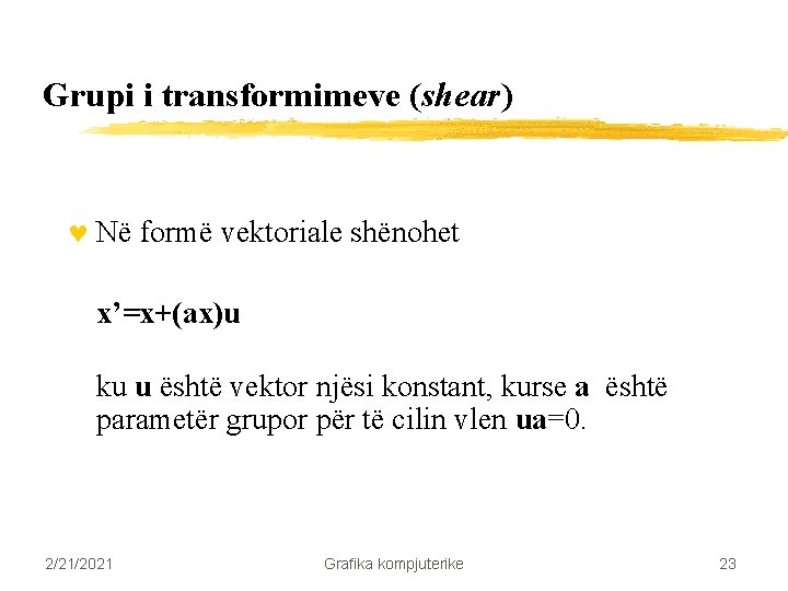 Grupi i transformimeve (shear) © Në formë vektoriale shënohet x’=x+(ax)u ku u është vektor Grupi i transformimeve (shear) © Në formë vektoriale shënohet x’=x+(ax)u ku u është vektor