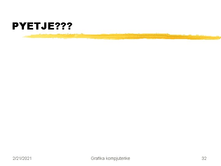 PYETJE? ? ? 2/21/2021 Grafika kompjuterike 32 PYETJE? ? ? 2/21/2021 Grafika kompjuterike 32