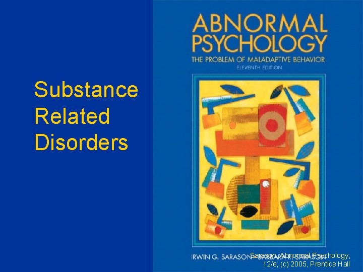 Substance Related Disorders Sarason, Abnormal Psychology, 12/e, (c) 2005, Prentice Hall 
