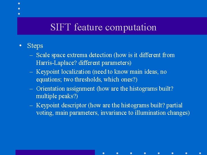 SIFT feature computation • Steps – Scale space extrema detection (how is it different