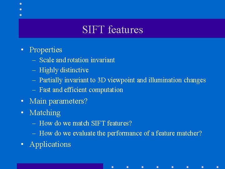 SIFT features • Properties – – Scale and rotation invariant Highly distinctive Partially invariant