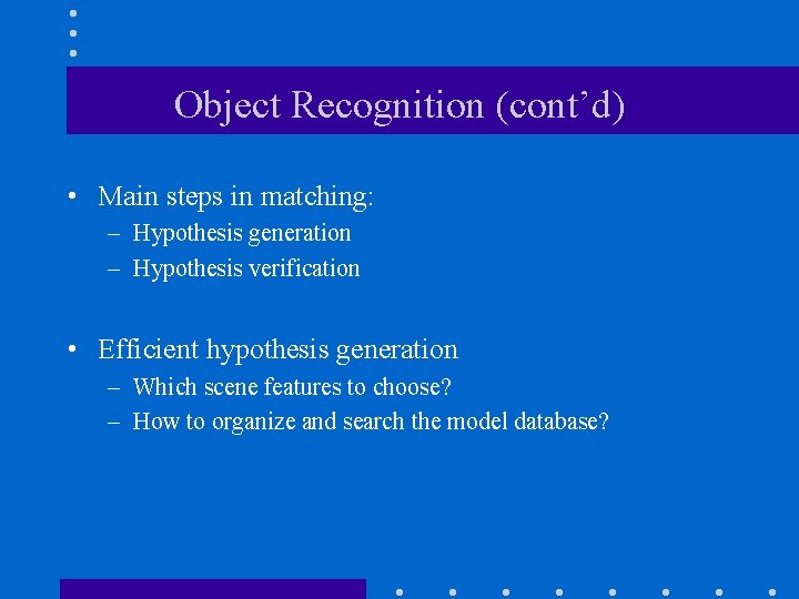 Object Recognition (cont’d) • Main steps in matching: – Hypothesis generation – Hypothesis verification