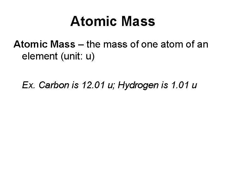 Atomic Mass – the mass of one atom of an element (unit: u) Ex.