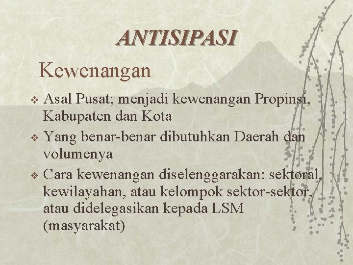 ANTISIPASI Kewenangan Asal Pusat; menjadi kewenangan Propinsi, Kabupaten dan Kota v Yang benar-benar dibutuhkan