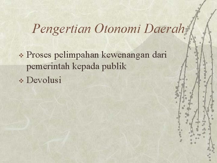 Pengertian Otonomi Daerah Proses pelimpahan kewenangan dari pemerintah kepada publik v Devolusi v 