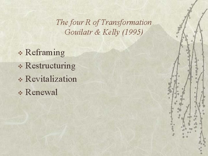 The four R of Transformation Gouilatr & Kelly (1995) Reframing v Restructuring v Revitalization