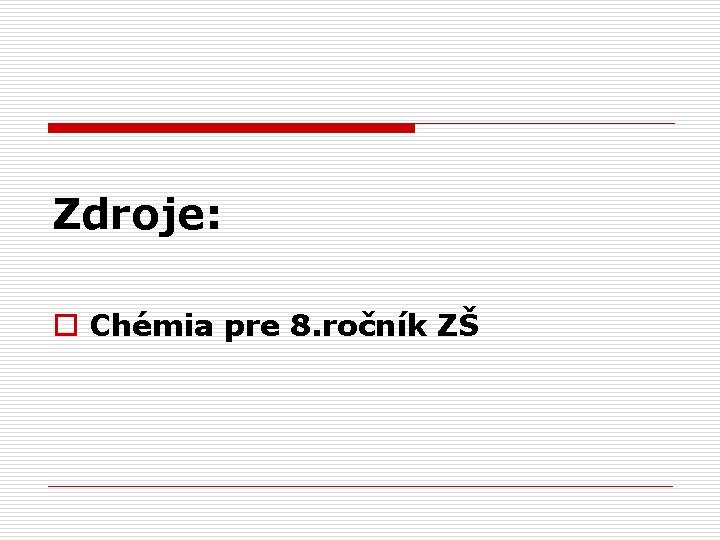 Zdroje: o Chémia pre 8. ročník ZŠ 