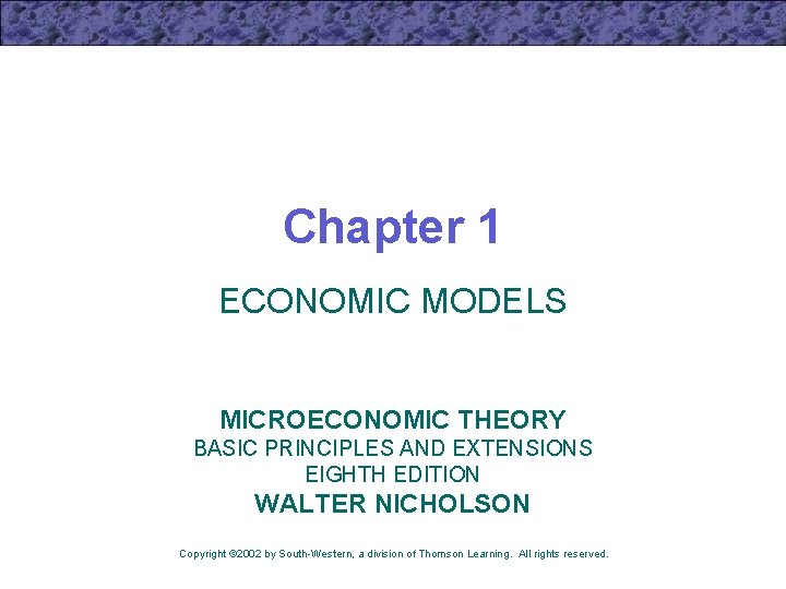 Chapter 1 ECONOMIC MODELS MICROECONOMIC THEORY BASIC PRINCIPLES AND EXTENSIONS EIGHTH EDITION WALTER NICHOLSON