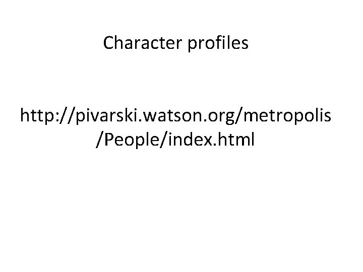 Character profiles http: //pivarski. watson. org/metropolis /People/index. html Character profiles http: //pivarski. watson. org/metropolis /People/index. html