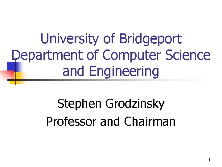University of Bridgeport Department of Computer Science and Engineering Stephen Grodzinsky Professor and Chairman