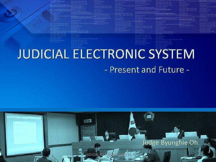 JUDICIAL ELECTRONIC SYSTEM - Present and Future - Judge Byunghie Oh JUDICIAL ELECTRONIC SYSTEM