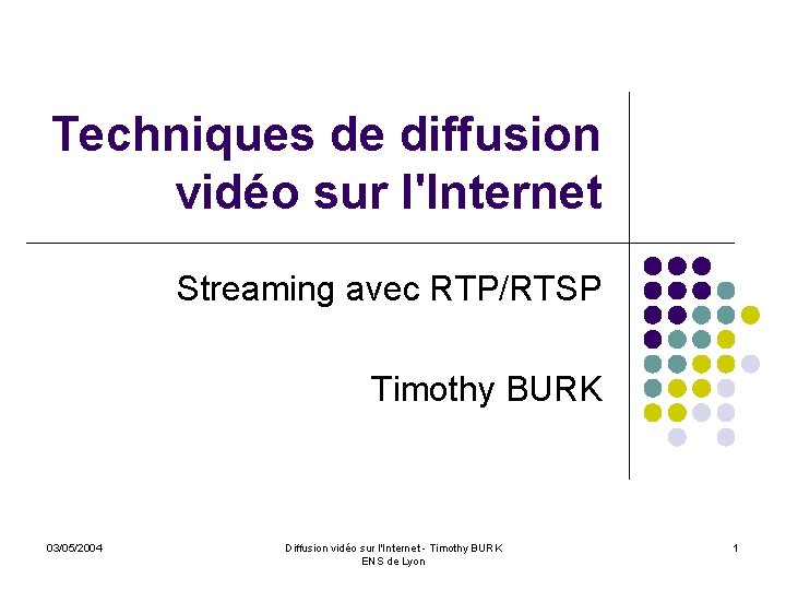 Techniques de diffusion vidéo sur l'Internet Streaming avec RTP/RTSP Timothy BURK 03/05/2004 Diffusion vidéo