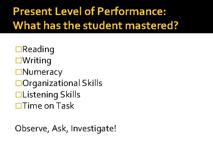 Present Level of Performance: What has the student mastered? �Reading �Writing �Numeracy �Organizational Skills