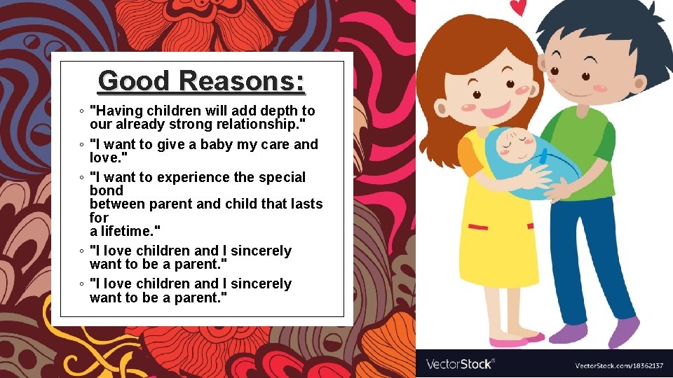 Good Reasons: ◦ "Having children will add depth to our already strong relationship. "