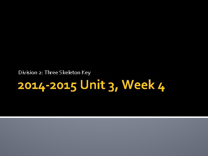 Division 2: Three Skeleton Key 2014 -2015 Unit 3, Week 4 