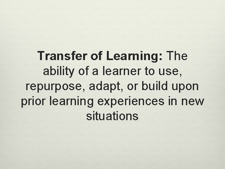 Transfer of Learning: The ability of a learner to use, repurpose, adapt, or build